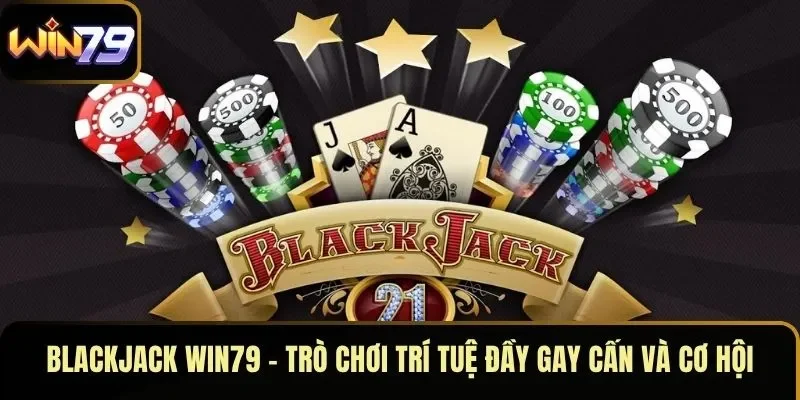 Blackjack WIN79 – Trò Chơi Trí Tuệ Đầy Gay Cấn Và Cơ Hội