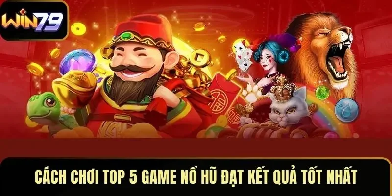 Cách chơi top 5 game nổ hũ đạt kết quả tốt nhất