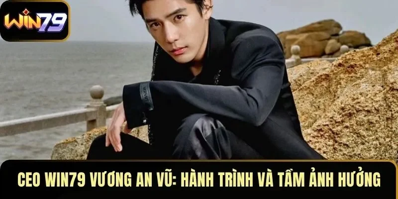 CEO WIN79 Vương An Vũ: Hành trình và tầm ảnh hưởng
