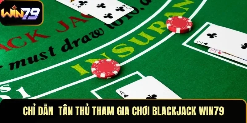 Chỉ dẫn  tân thủ tham gia chơi Blackjack WIN79