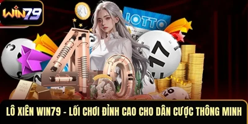 Lô Xiên WIN79 – Lối Chơi Đỉnh Cao Cho Dân Cược Thông Minh