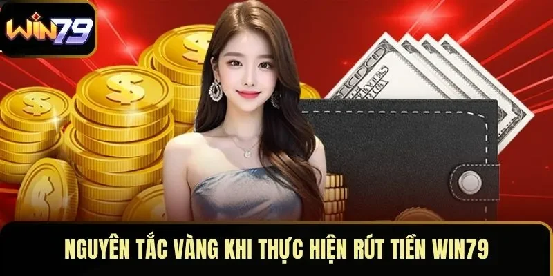 Nguyên tắc vàng khi thực hiện rút tiền WIN79