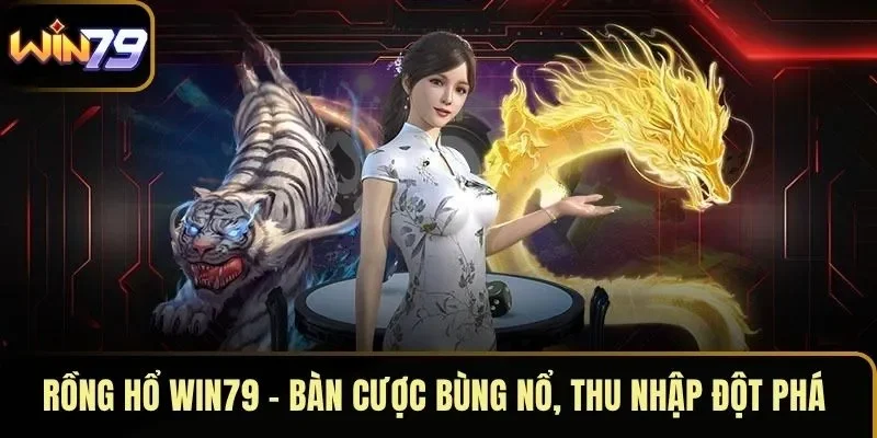 Rồng Hổ WIN79 – Bàn Cược Bùng Nổ, Thu Nhập Đột Phá